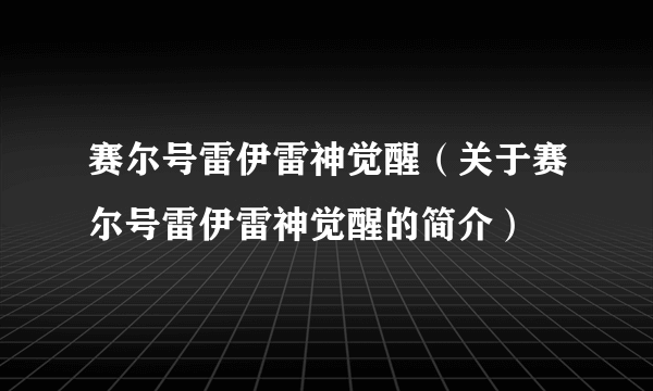 赛尔号雷伊雷神觉醒（关于赛尔号雷伊雷神觉醒的简介）