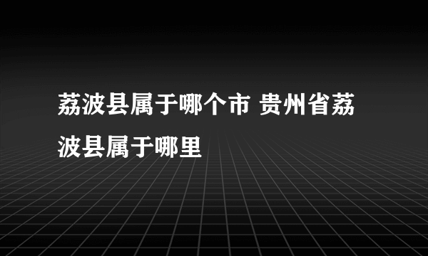 荔波县属于哪个市 贵州省荔波县属于哪里