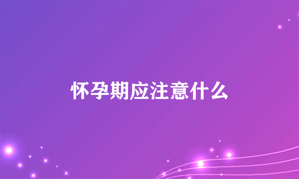 怀孕期应注意什么