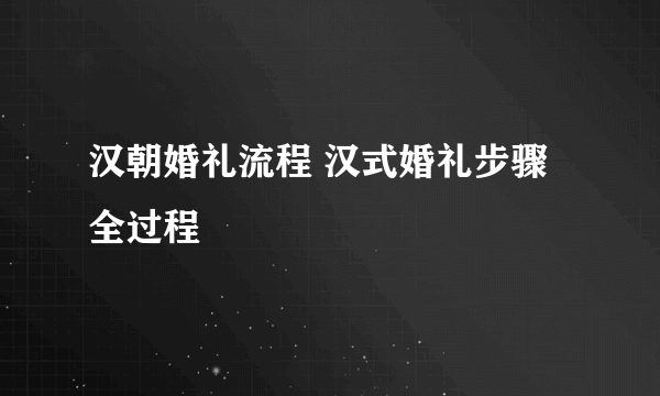 汉朝婚礼流程 汉式婚礼步骤全过程