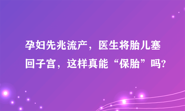 孕妇先兆流产，医生将胎儿塞回子宫，这样真能“保胎”吗?