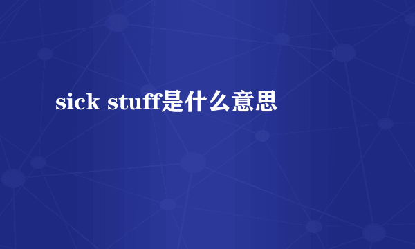 sick stuff是什么意思