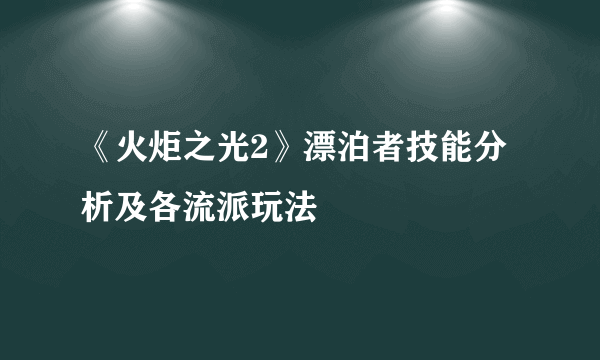 《火炬之光2》漂泊者技能分析及各流派玩法