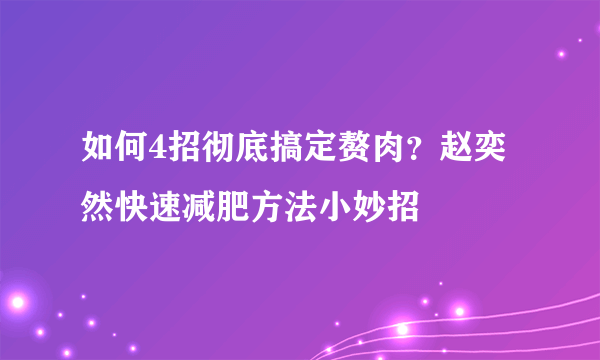 如何4招彻底搞定赘肉？赵奕然快速减肥方法小妙招