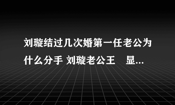 刘璇结过几次婚第一任老公为什么分手 刘璇老公王弢显赫背景曝光