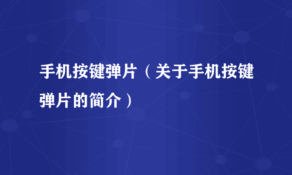 手机按键弹片（关于手机按键弹片的简介）