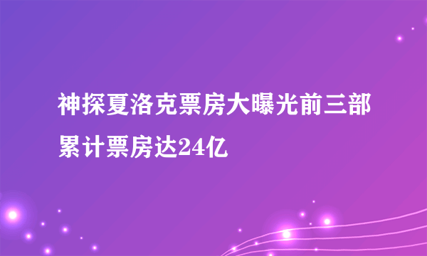 神探夏洛克票房大曝光前三部累计票房达24亿