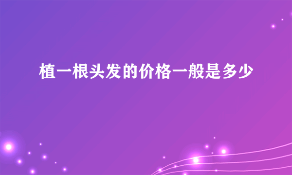 植一根头发的价格一般是多少