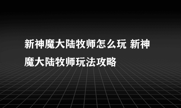 新神魔大陆牧师怎么玩 新神魔大陆牧师玩法攻略