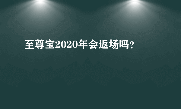 至尊宝2020年会返场吗？