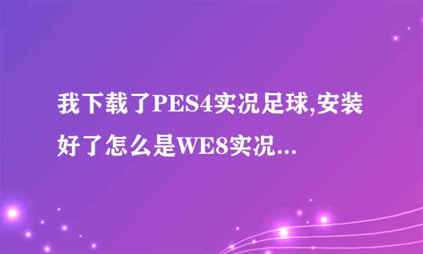 我下载了PES4实况足球,安装好了怎么是WE8实况足球呢?