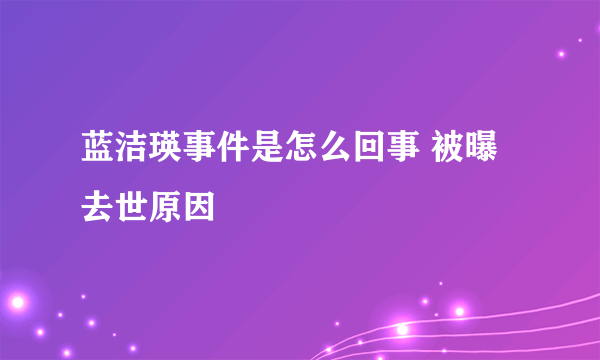 蓝洁瑛事件是怎么回事 被曝去世原因