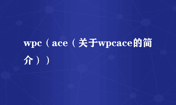 wpc（ace（关于wpcace的简介））