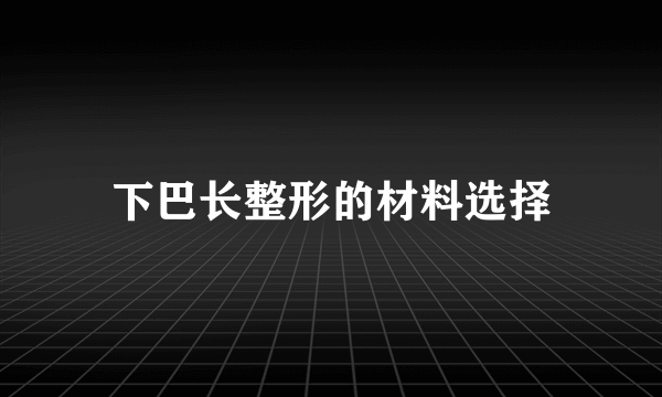 下巴长整形的材料选择