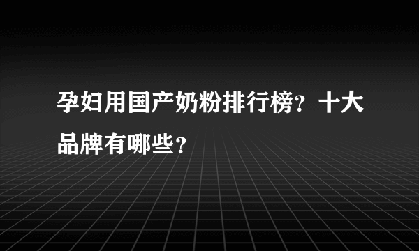 孕妇用国产奶粉排行榜？十大品牌有哪些？