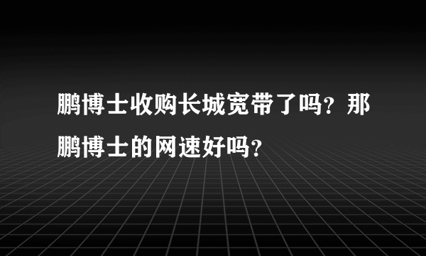 鹏博士收购长城宽带了吗？那鹏博士的网速好吗？