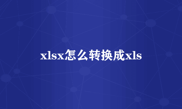 xlsx怎么转换成xls