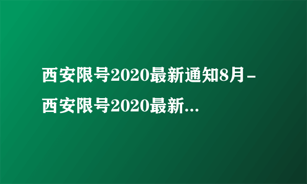 西安限号2020最新通知8月-西安限号2020最新通知7月-飞外网