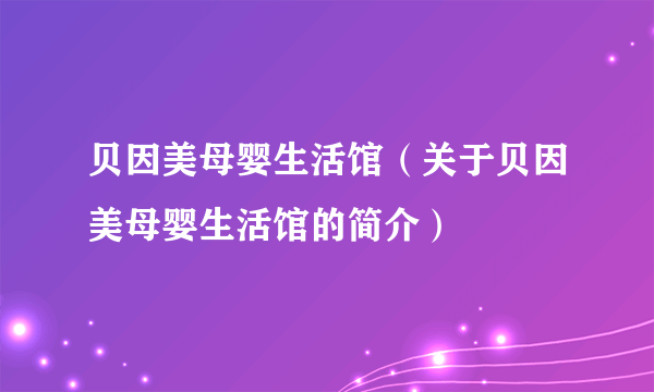 贝因美母婴生活馆（关于贝因美母婴生活馆的简介）