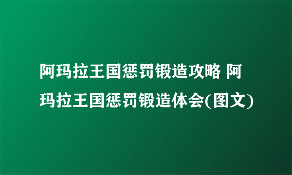 阿玛拉王国惩罚锻造攻略 阿玛拉王国惩罚锻造体会(图文)