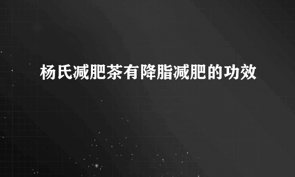 杨氏减肥茶有降脂减肥的功效