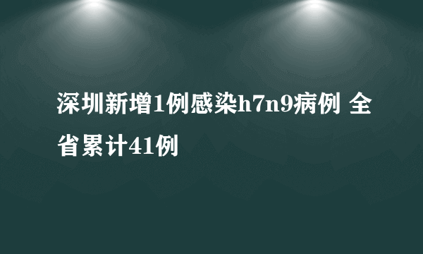 深圳新增1例感染h7n9病例 全省累计41例