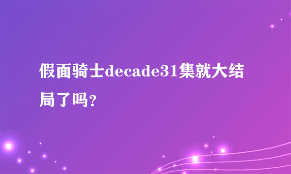 假面骑士decade31集就大结局了吗？