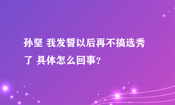 孙坚 我发誓以后再不搞选秀了 具体怎么回事？