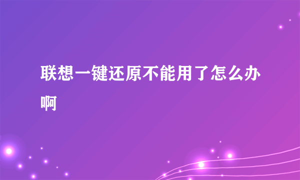 联想一键还原不能用了怎么办啊