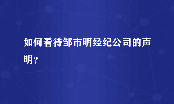 如何看待邹市明经纪公司的声明？