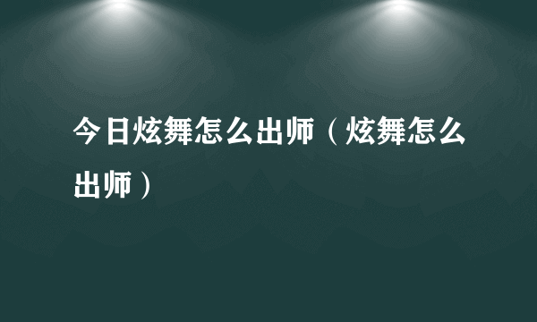 今日炫舞怎么出师（炫舞怎么出师）