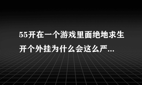 55开在一个游戏里面绝地求生开个外挂为什么会这么严重，都在谴责他？