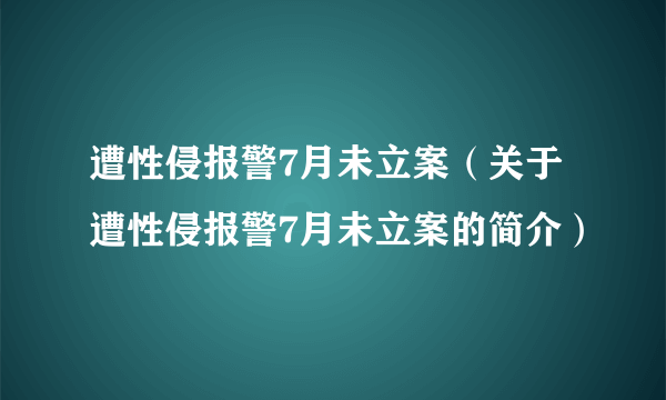 遭性侵报警7月未立案（关于遭性侵报警7月未立案的简介）