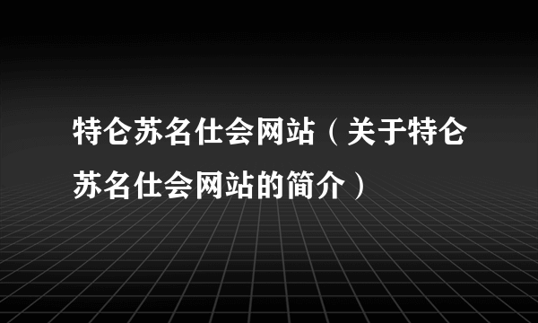 特仑苏名仕会网站（关于特仑苏名仕会网站的简介）