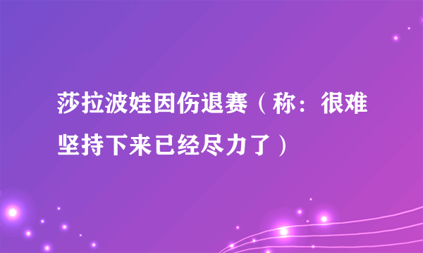 莎拉波娃因伤退赛（称：很难坚持下来已经尽力了）