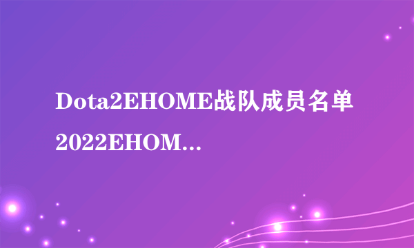 Dota2EHOME战队成员名单 2022EHOME成员介绍