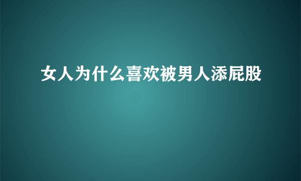 女人为什么喜欢被男人添屁股