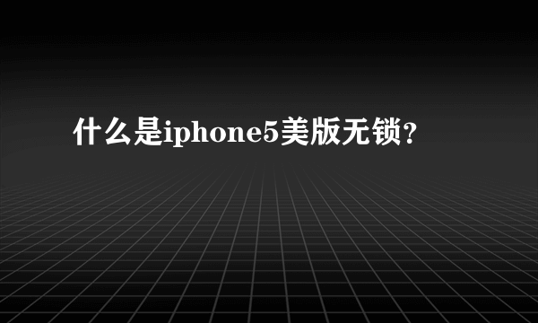 什么是iphone5美版无锁？