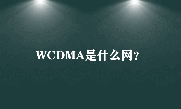 WCDMA是什么网？