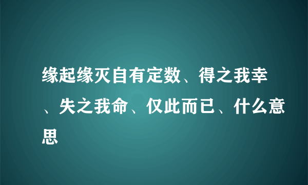 缘起缘灭自有定数、得之我幸、失之我命、仅此而已、什么意思