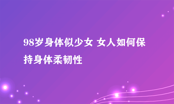 98岁身体似少女 女人如何保持身体柔韧性