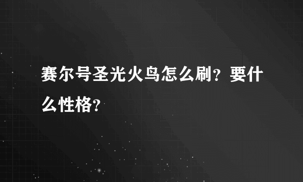 赛尔号圣光火鸟怎么刷？要什么性格？