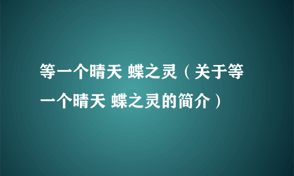 等一个晴天 蝶之灵（关于等一个晴天 蝶之灵的简介）