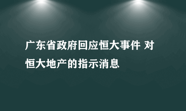 广东省政府回应恒大事件 对恒大地产的指示消息