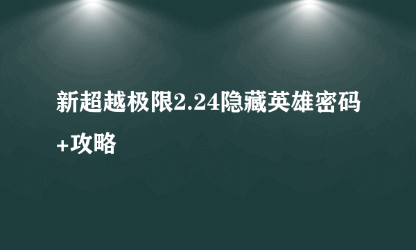 新超越极限2.24隐藏英雄密码+攻略