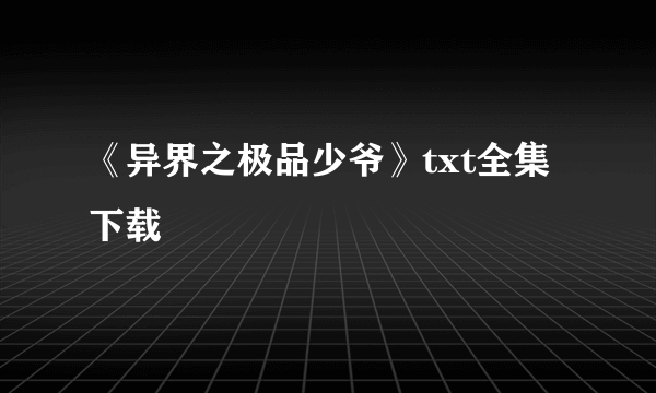 《异界之极品少爷》txt全集下载