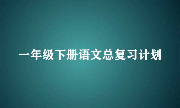 一年级下册语文总复习计划