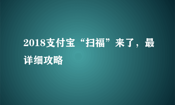 2018支付宝“扫福”来了，最详细攻略