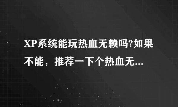 XP系统能玩热血无赖吗?如果不能，推荐一下个热血无赖差不多的游戏，或者要下什么配置也行。