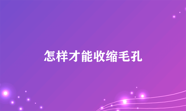 怎样才能收缩毛孔